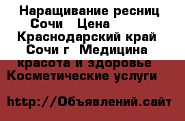 Наращивание ресниц Сочи › Цена ­ 500 - Краснодарский край, Сочи г. Медицина, красота и здоровье » Косметические услуги   